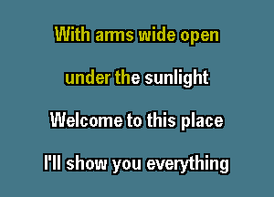 With arms wide open
under the sunlight

Welcome to this place

I'll show you everything