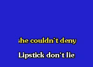 she couldn't deny

Lipstick don't lie