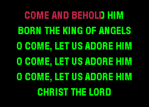 COME AND BEHOLD HIM
BORN THE KING OF ANGELS
0 COME, LET US ADOBE HIM
0 COME, LET US ADOBE HIM
0 COME, LET US ADOBE HIM

CHRIST THE LORD