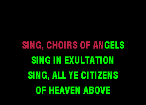 SING, CHOIBS 0F ANGELS
SING IN EXULTATION
SING, ALL YE CITIZENS

OF HEAVEN ABOVE l