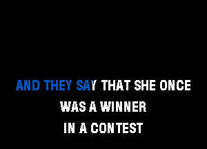 MID THEY SAY THAT SHE OHCE
WAS A WINNER
IN A CONTEST