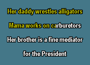 Her daddy wrestles alligators
Mama works on carburetors
Her brother is a fine mediator

for the President