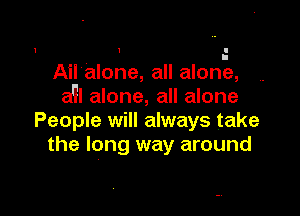 1 1 I

' I
Ail'alone, all alone,
aYl alone, all alone

People will always take
the long way around