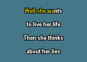 Well she wants

to live her life

Then she thinks

about her lies