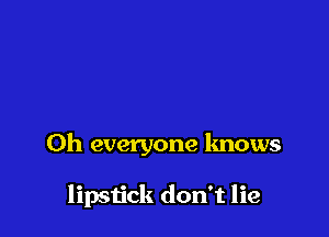 0h everyone knows

lipstick don't lie