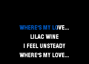 WHERE'S MY LOVE...

LILAC WINE
I FEEL UNSTEADY
WHERE'S MY LOVE...