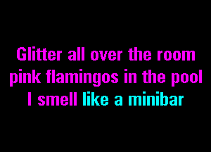 Glitter all over the room
pink flamingos in the pool
I smell like a minihar