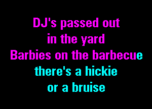 DJ's passed out
in the yard

Barbies on the barbecue
there's a hickie
or a bruise