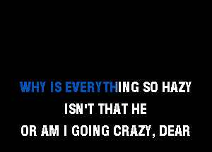 WHY IS EVERYTHING SO HAZY
ISN'T THAT HE
0R AM I GOING CRAZY, DEAR