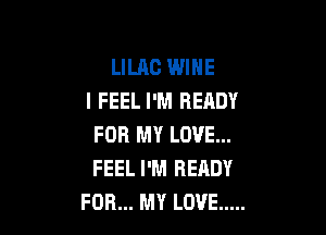 LILAC WINE
I FEEL I'M READY

FOR MY LOVE...
FEEL I'M READY
FOR... MY LOVE .....