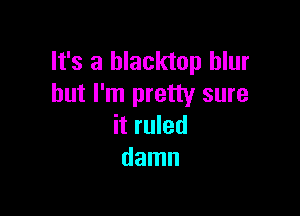 It's a blacktop blur
but I'm pretty sure

it ruled
damn