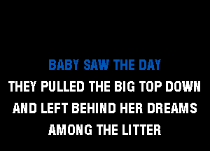 BABY SAW THE DAY
THEY PULLED THE BIG TOP DOWN
AND LEFT BEHIND HER DREAMS
AMONG THE LITTER