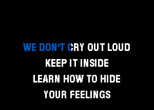 WE DON'T CRY OUT LOUD

KEEP IT INSIDE
LEARN HOW TO HIDE
YOUR FEELINGS