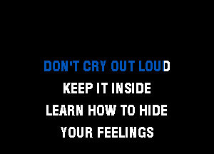 DON'T CRY OUT LOUD

KEEP IT INSIDE
LEARN HOW TO HIDE
YOUR FEELINGS