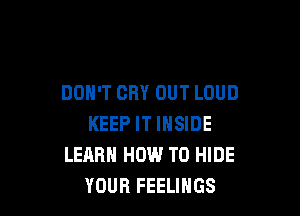 DON'T CRY OUT LOUD

KEEP IT INSIDE
LEARN HOW TO HIDE
YOUR FEELINGS