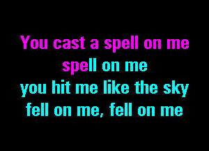 You cast a spell on me
spell on me

you hit me like the sky
fell on me, fell on me