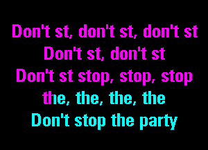 Don't st, don't st, don't st
Don't st, don't st
Don't st stop, stop, stop
the, the, the, the
Don't stop the party