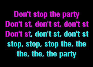 Don't stop the party
Don't st, don't st, don't st
Don't st, don't st, don't st
step, step, step the, the

the, the, the party