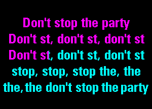 Don't stop the party
Don't st, don't st, don't st
Don't st, don't st, don't st
step, step, step the, the

the,the don't stop the party