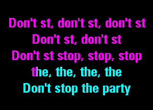 Don't st, don't st, don't st
Don't st, don't st
Don't st stop, stop, stop
the, the, the, the
Don't stop the party