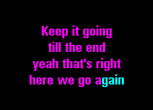 Keep it going
till the end

yeah that's right
here we go again