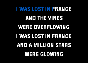 I WAS LOST IN FRANCE
AND THE VINES
IMERE OVEHFLOWING
I WAS LOST IN FRANCE
AND A MILLION STARS

WERE GLOWING l