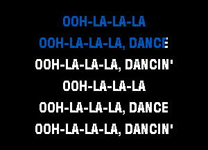 OOH-LA-LA-LA
OOH-LA-LA-LA, DANCE
OOH-LA-LA-LA, DANCIH'
OOH-LA-LA-LA
OOH-LA-LA-LA, DANCE

OOH-LA-LA-LA, DANCIN' l