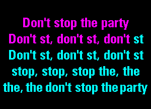 Don't stop the party
Don't st, don't st, don't st
Don't st, don't st, don't st
step, step, step the, the

the, the don't stop the party