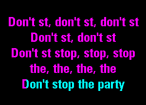Don't st, don't st, don't st
Don't st, don't st
Don't st stop, stop, stop
the, the, the, the
Don't stop the party