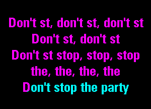 Don't st, don't st, don't st
Don't st, don't st
Don't st stop, stop, stop
the, the, the, the
Don't stop the party