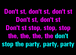 Don't st, don't st, don't st
Don't st, don't st

Don't st stop, stop, stop
the, the, the, the don't

stop the party, party, party