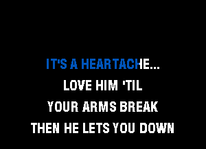 IT'S A HEAHTACHE...

LOVE HIM 'TlL
YOUR ARMS BREAK
THEN HE LETS YOU DOWN