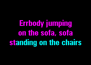 Errbody jumping

on the sofa, sofa
standing on the chairs