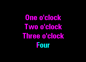 One o'clock
Two o'clock

Three o'clock
Four