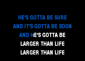 HE'S GOTTA BE SURE
AND IT'S GOTTA BE SOON
AND HE'S GOTTA BE
LARGER THAN LIFE

LARGER THAN LIFE l