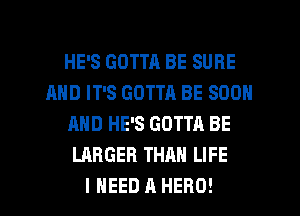 HE'S GOTTA BE SURE
AND IT'S GOTTA BE SOON
AND HE'S GOTTA BE
LARGER THAN LIFE

I NEED A HERO! l