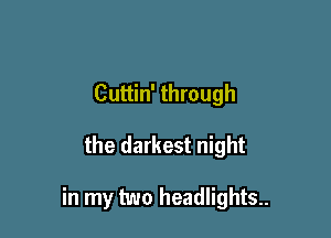 Cuttin' through

the darkest night

in my two headlights..