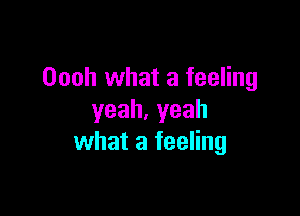 Oooh what a feeling

yeah.yeah
what a feeling