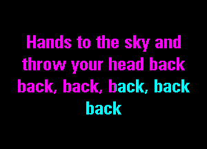 Hands to the sky and
throw your head back

hack,back,hack,back
hack