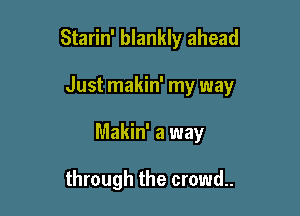 Starin' blankly ahead

Just makin' my way

Makin' a way

through the crowd.