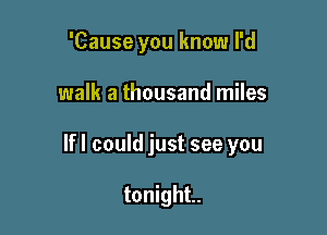 'Cause you know I'd

walk a thousand miles

lfl could just see you

tonight.