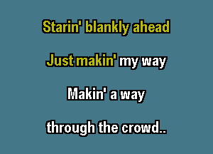 Starin' blankly ahead

Just makin' my way

Makin' a way

through the crowd.