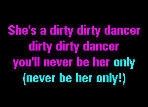 She's a dirty dirty dancer
dirty dirty dancer
you'll never be her only
(never be her only!)