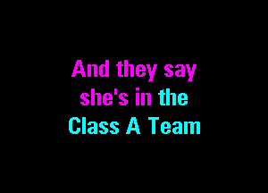 And they say

she's in the
Class A Team