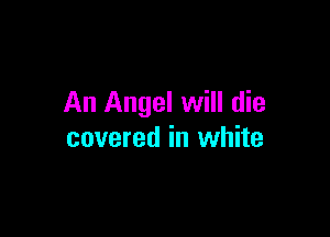 An Angel will die

covered in white