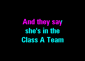And they say

she's in the
Class A Team