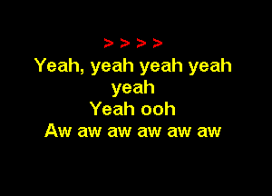 Yeah, yeah yeah yeah
yeah

Yeah ooh
Aw aw aw aw aw aw