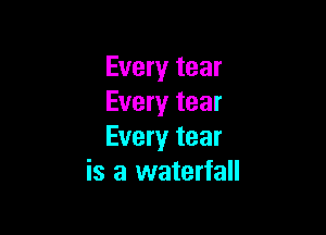 Every tear
Every tear

Every tear
is a waterfall