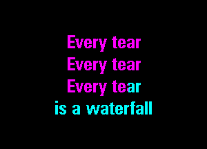 Every tear
Every tear

Every tear
is a waterfall
