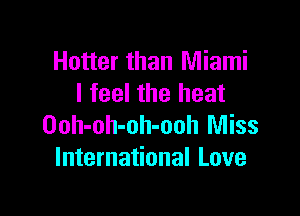 Hotter than Miami
I feel the heat

Ooh-oh-oh-ooh Miss
International Love